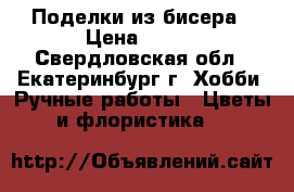 Поделки из бисера › Цена ­ 650 - Свердловская обл., Екатеринбург г. Хобби. Ручные работы » Цветы и флористика   